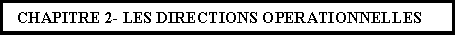 Zone de Texte: CHAPITRE 2- LES DIRECTIONS OPERATIONNELLES